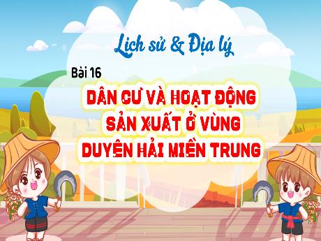 Bài giảng Lịch sử & Địa lí 4 - Bài 16: Dân cư và hoạt động sản xuất ở vùng Duyên hải miền Trung - Cao Thị Thủy