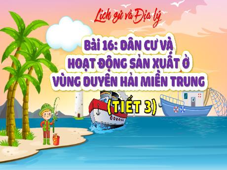 Bài giảng Lịch sử & Địa lí 4 - Bài 16: Dân cư và hoạt động sản xuất ở vùng Duyên hải miền Trung (Tiết 3) - Cao Thị Thủy