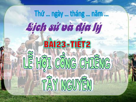 Bài giảng Lịch sử & Địa lí 4 - Bài 23: Lễ hội Cồng Chiêng Tây Nguyên (Tiết 2) - Cao Thị Thủy