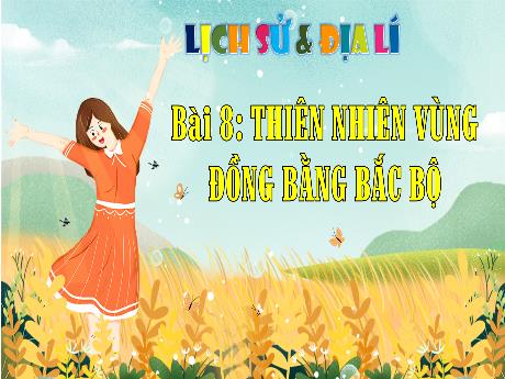 Bài giảng Lịch sử & Địa lí 4 - Bài 8: Thiên nhiên vùng đồng bằng Bắc Bộ - Cao Thị Thủy
