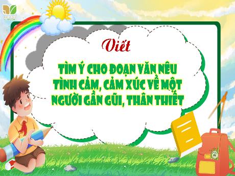 Bài giảng Tiếng Việt 4 Sách Kết nối tri thức - Bài: Tìm ý cho đoạn văn nêu tình cảm, cảm xúc về một người gần gũi, thân thiết - Cao Thị Thủy