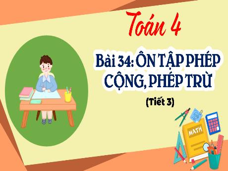 Bài giảng Toán 4 - Bài 34: Ôn tập phép cộng, phép trừ (Tiết 3) - Cao Thị Thủy