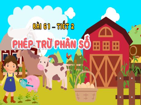 Bài giảng Toán 4 - Bài 61: Phép trừ phân số (Tiết 2) - Cao Thị Thủy