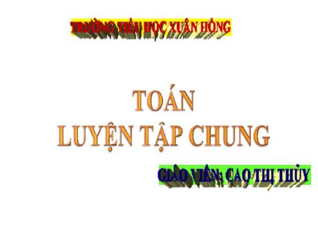 Bài giảng Toán 4 - Bài: Luyện tập chung - Cao Thị Thủy